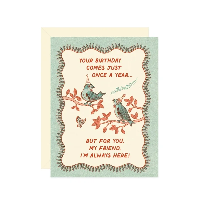 your birthday comes just once a year…but for you, my friend, i’m always here! card